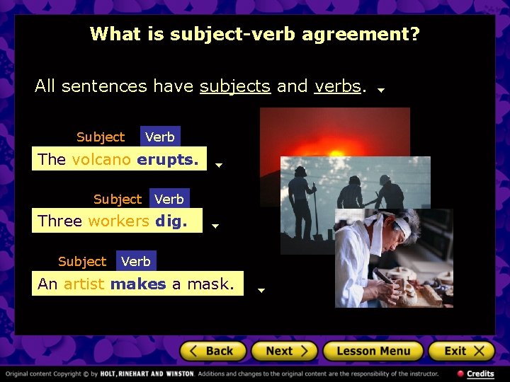 What is subject-verb agreement? All sentences have subjects and verbs. Subject Verb The volcanoerupts.