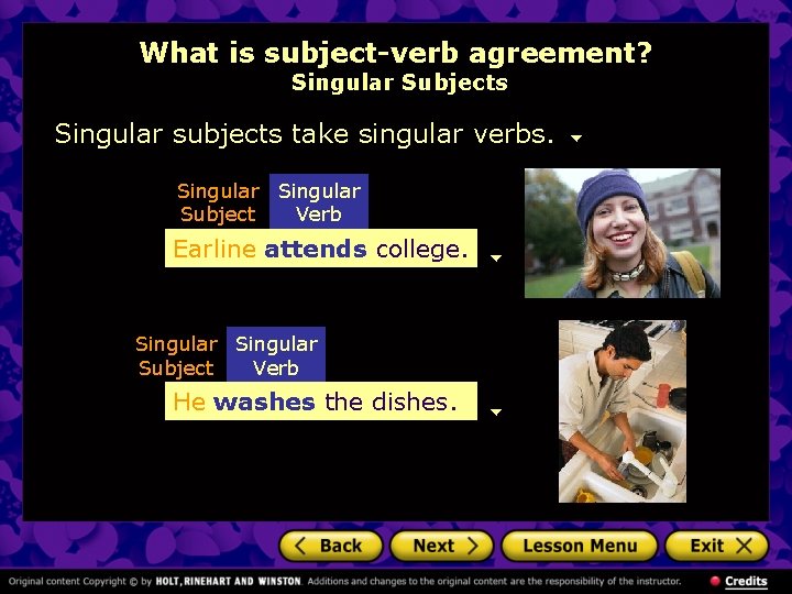 What is subject-verb agreement? Singular Subjects Singular subjects take singular verbs. Singular Subject Verb