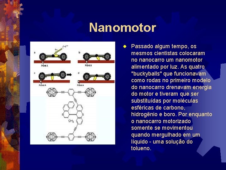 Nanomotor ® Passado algum tempo, os mesmos cientistas colocaram no nanocarro um nanomotor alimentado