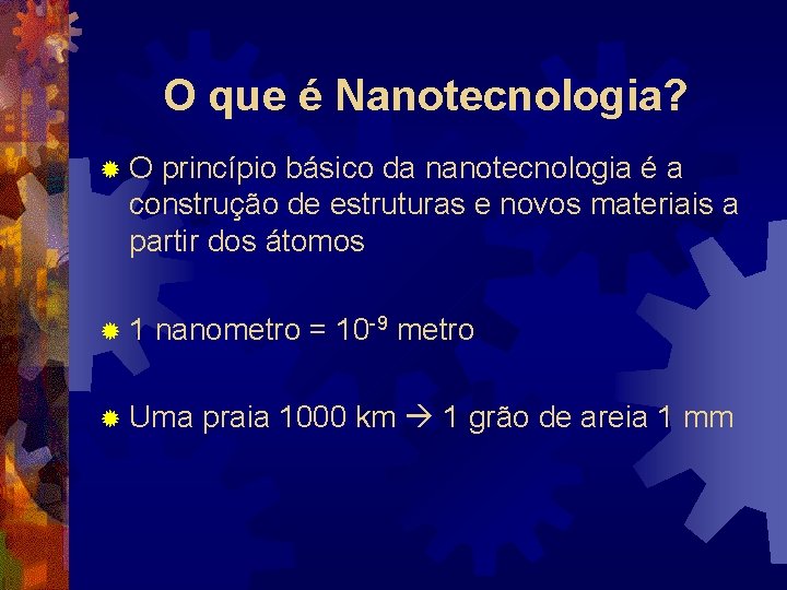 O que é Nanotecnologia? ®O princípio básico da nanotecnologia é a construção de estruturas