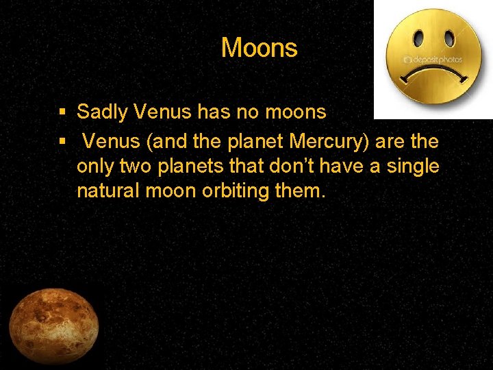 Moons Sadly Venus has no moons Venus (and the planet Mercury) are the only
