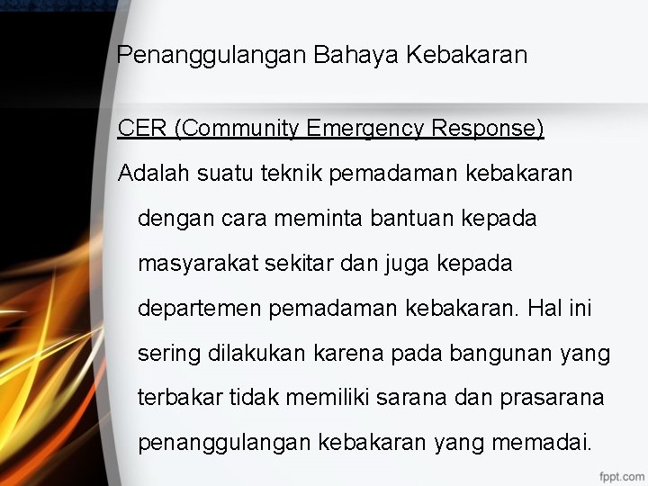 Penanggulangan Bahaya Kebakaran CER (Community Emergency Response) Adalah suatu teknik pemadaman kebakaran dengan cara Penanggulangan Bahaya Kebakaran CER (Community Emergency Response) Adalah suatu teknik pemadaman kebakaran dengan cara