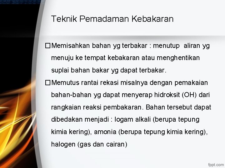 Teknik Pemadaman Kebakaran �Memisahkan bahan yg terbakar : menutup aliran yg menuju ke tempat Teknik Pemadaman Kebakaran �Memisahkan bahan yg terbakar : menutup aliran yg menuju ke tempat
