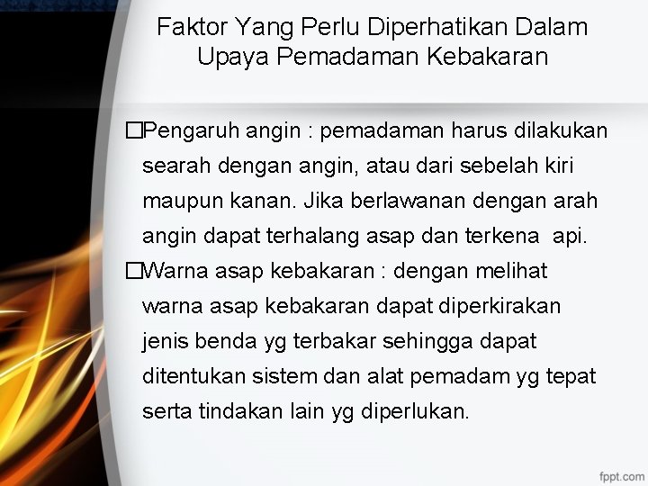 Faktor Yang Perlu Diperhatikan Dalam Upaya Pemadaman Kebakaran �Pengaruh angin : pemadaman harus dilakukan Faktor Yang Perlu Diperhatikan Dalam Upaya Pemadaman Kebakaran �Pengaruh angin : pemadaman harus dilakukan