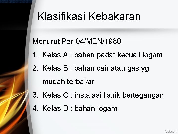 Klasifikasi Kebakaran Menurut Per-04/MEN/1980 1. Kelas A : bahan padat kecuali logam 2. Kelas
