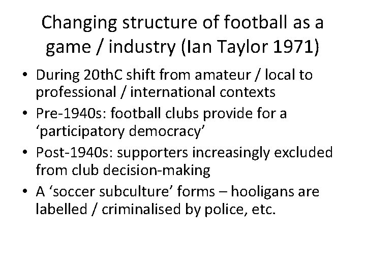 Changing structure of football as a game / industry (Ian Taylor 1971) • During