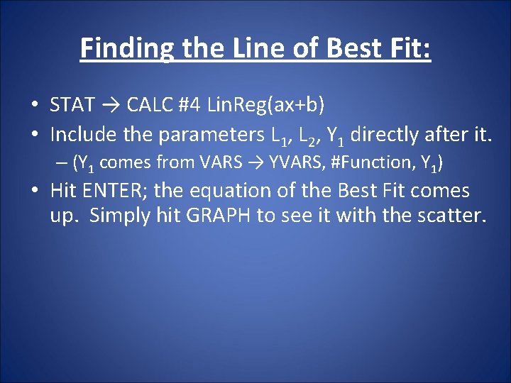 Finding the Line of Best Fit: • STAT → CALC #4 Lin. Reg(ax+b) • Finding the Line of Best Fit: • STAT → CALC #4 Lin. Reg(ax+b) •