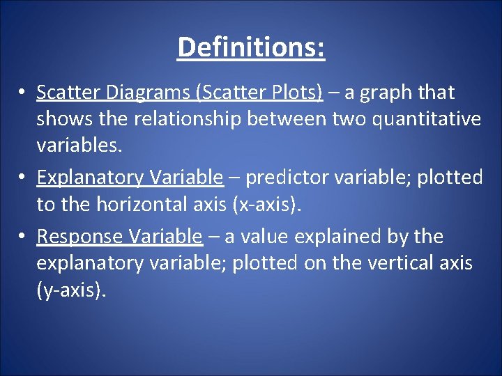 Definitions: • Scatter Diagrams (Scatter Plots) – a graph that shows the relationship between Definitions: • Scatter Diagrams (Scatter Plots) – a graph that shows the relationship between
