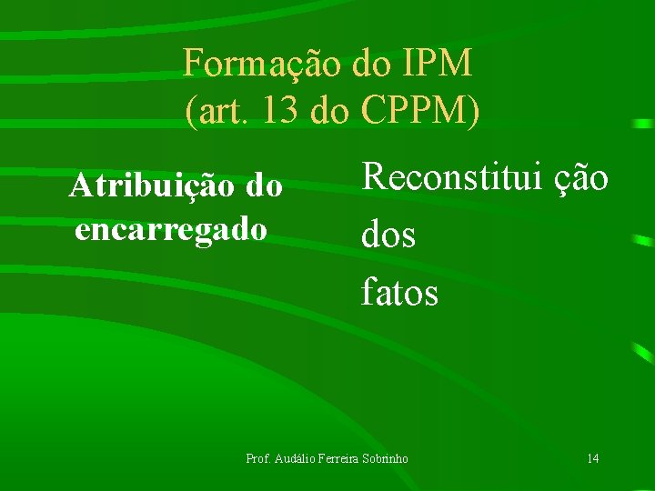 Formação do IPM (art. 13 do CPPM) Atribuição do encarregado Reconstitui ção dos fatos
