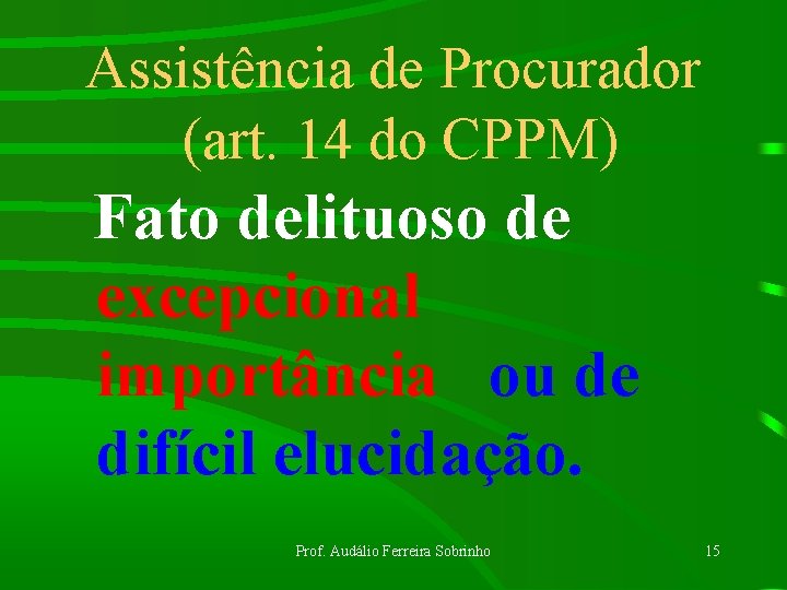 Assistência de Procurador (art. 14 do CPPM) Fato delituoso de excepcional importância ou de