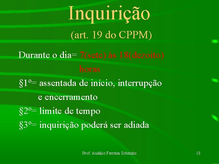 Inquirição (art. 19 do CPPM) Durante o dia= 7(sete) às 18(dezoito) horas § 1º=