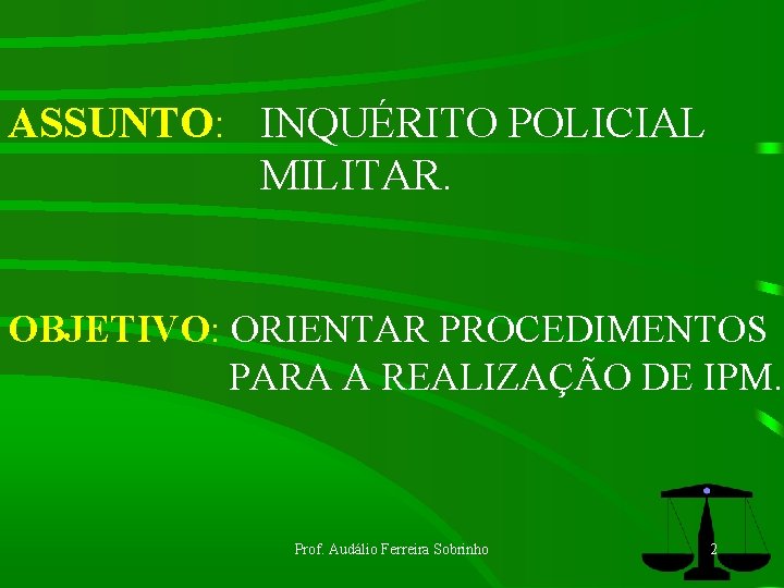 ASSUNTO: INQUÉRITO POLICIAL MILITAR. OBJETIVO: ORIENTAR PROCEDIMENTOS PARA A REALIZAÇÃO DE IPM. Prof. Audálio