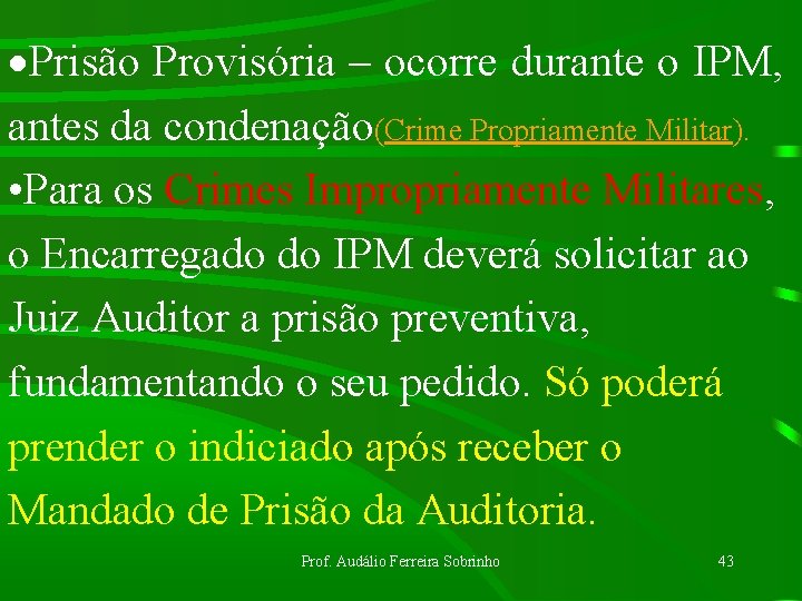 ·Prisão Provisória – ocorre durante o IPM, antes da condenação(Crime Propriamente Militar). • Para