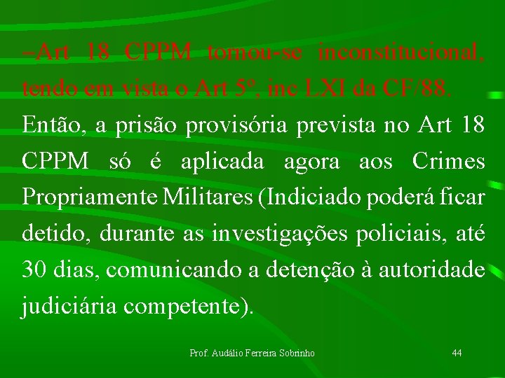 -Art 18 CPPM tornou-se inconstitucional, tendo em vista o Art 5º, inc LXI da