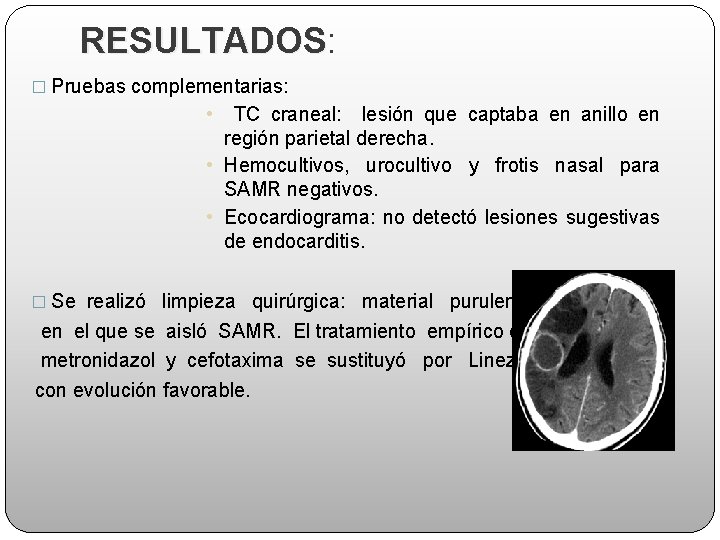 RESULTADOS: RESULTADOS � Pruebas complementarias: • TC craneal: lesión que captaba en anillo en