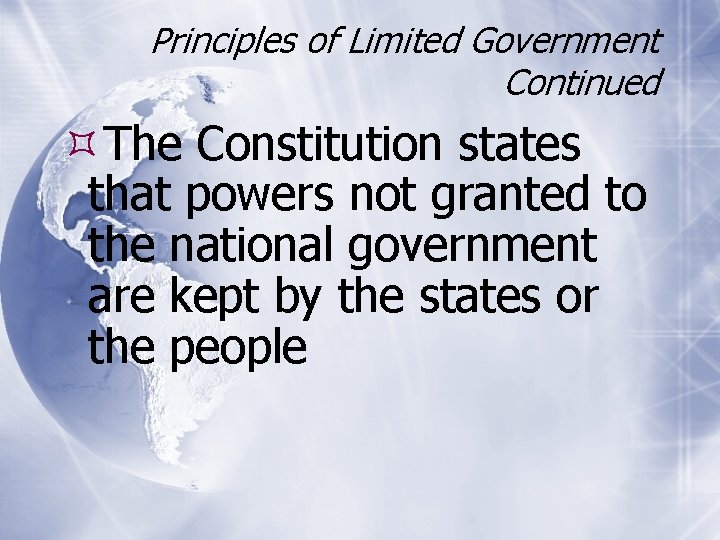 Principles of Limited Government Continued The Constitution states that powers not granted to the