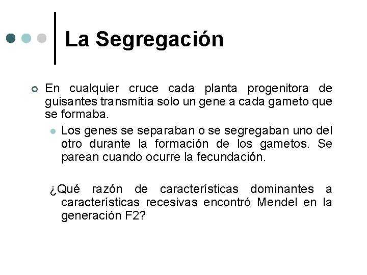 La Segregación ¢ En cualquier cruce cada planta progenitora de guisantes transmitía solo un