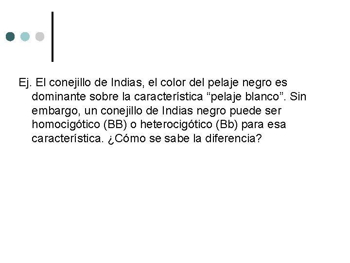 Ej. El conejillo de Indias, el color del pelaje negro es dominante sobre la