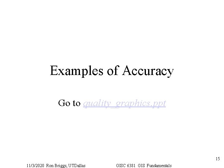 Examples of Accuracy Go to quality_graphics. ppt 15 11/3/2020 Ron Briggs, UTDallas GISC 6381