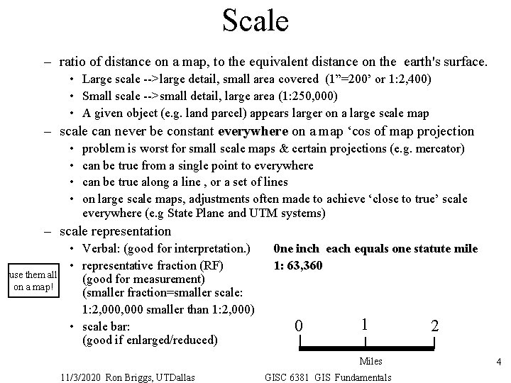 Scale – ratio of distance on a map, to the equivalent distance on the