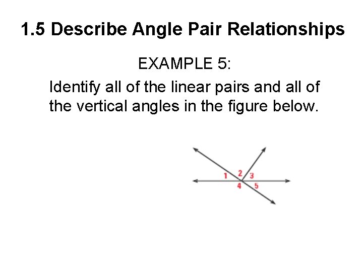 1. 5 Describe Angle Pair Relationships EXAMPLE 5: Identify all of the linear pairs