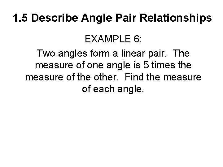 1. 5 Describe Angle Pair Relationships EXAMPLE 6: Two angles form a linear pair.