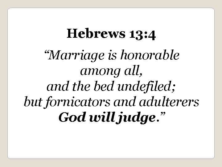 Hebrews 13: 4 “Marriage is honorable among all, and the bed undefiled; but fornicators