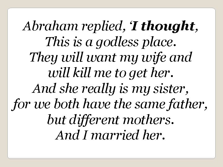 Abraham replied, ‘I thought, This is a godless place. They will want my wife