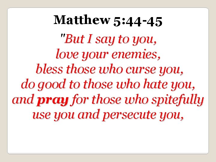 Matthew 5: 44 -45 "But I say to you, love your enemies, bless those