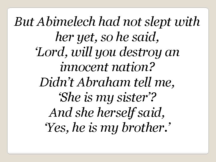 But Abimelech had not slept with her yet, so he said, ‘Lord, will you