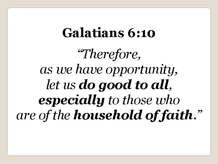 Galatians 6: 10 “Therefore, as we have opportunity, let us do good to all,