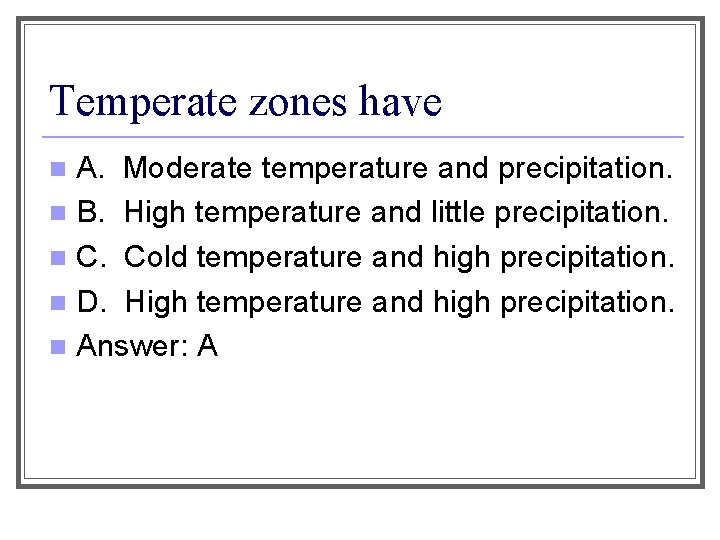 Temperate zones have A. Moderate temperature and precipitation. n B. High temperature and little