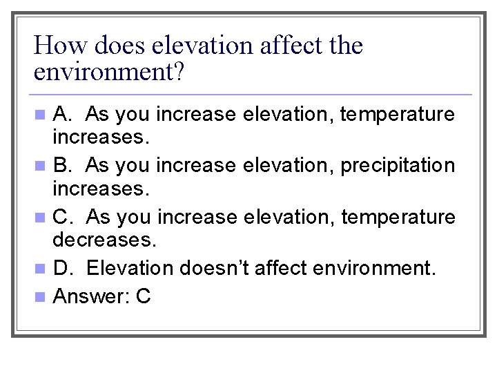 How does elevation affect the environment? A. As you increase elevation, temperature increases. n