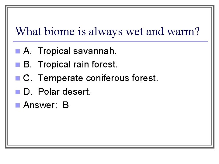 What biome is always wet and warm? A. Tropical savannah. n B. Tropical rain