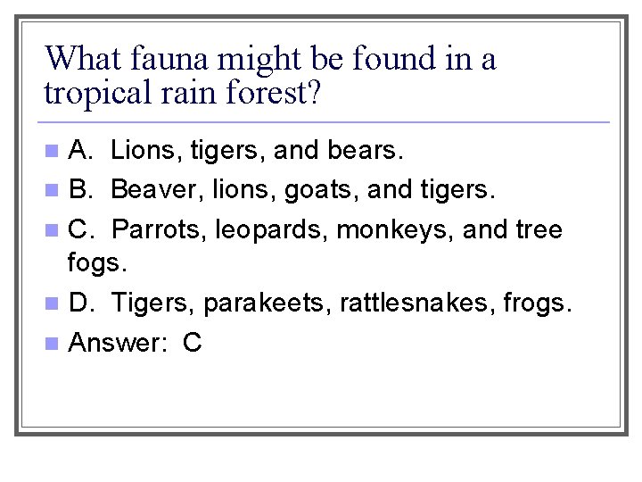 What fauna might be found in a tropical rain forest? A. Lions, tigers, and