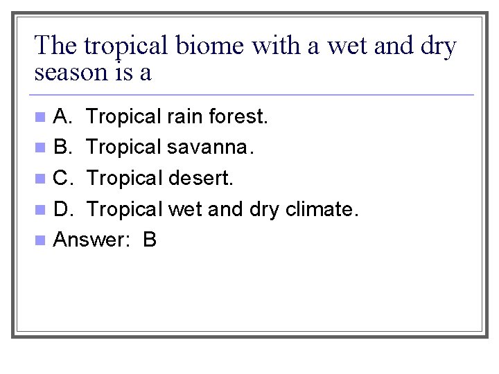 The tropical biome with a wet and dry season is a A. Tropical rain