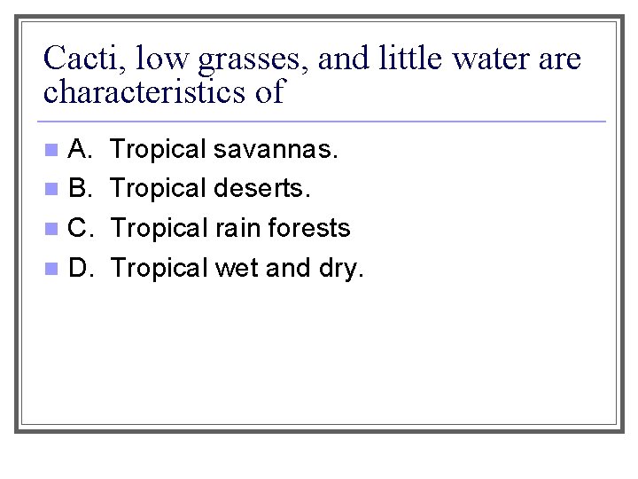 Cacti, low grasses, and little water are characteristics of A. n B. n C.