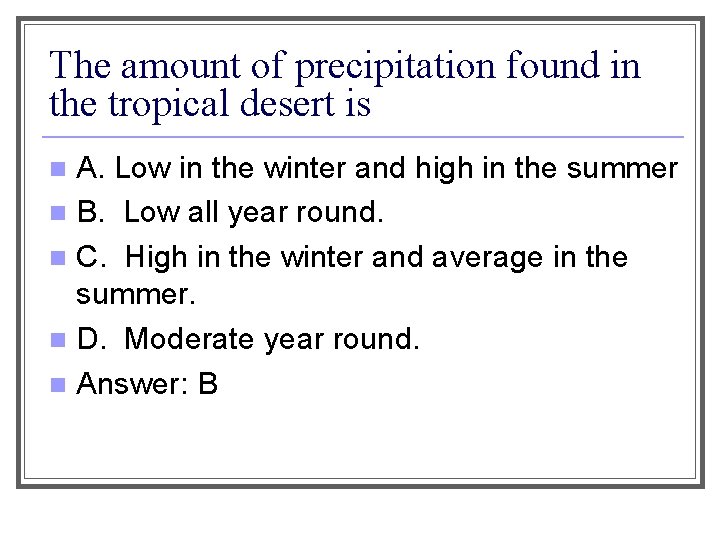 The amount of precipitation found in the tropical desert is A. Low in the