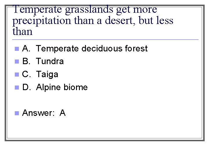 Temperate grasslands get more precipitation than a desert, but less than A. n B.