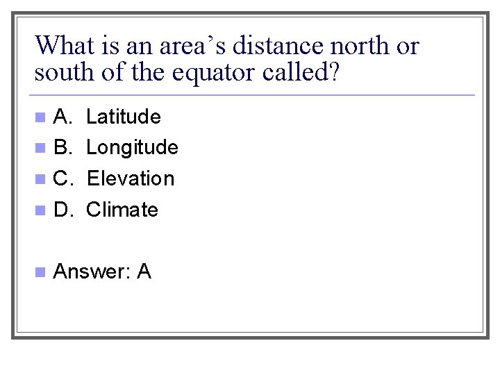 What is an area’s distance north or south of the equator called? A. n