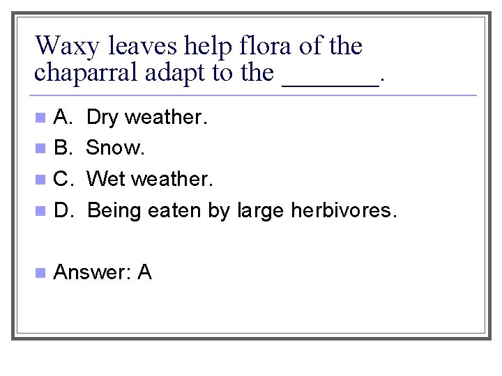 Waxy leaves help flora of the chaparral adapt to the _______. A. n B.