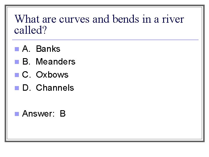 What are curves and bends in a river called? A. n B. n C.