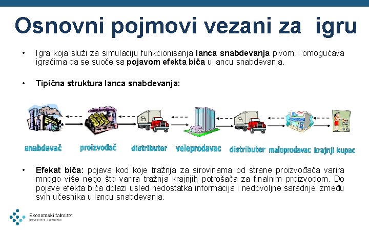 Osnovni pojmovi vezani za igru • Igra koja služi za simulaciju funkcionisanja lanca snabdevanja