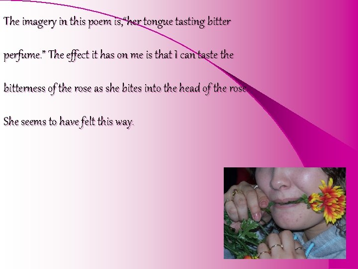 The imagery in this poem is, “her tongue tasting bitter perfume. ” The effect
