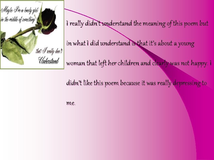 I really didn’t understand the meaning of this poem but in what I did