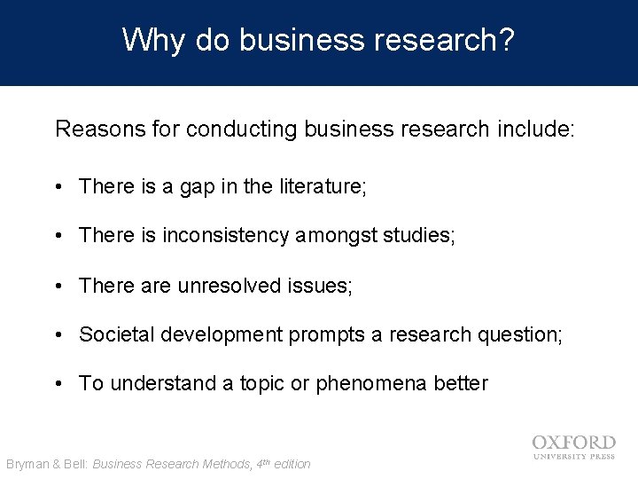 Why do business research? Reasons for conducting business research include: • There is a