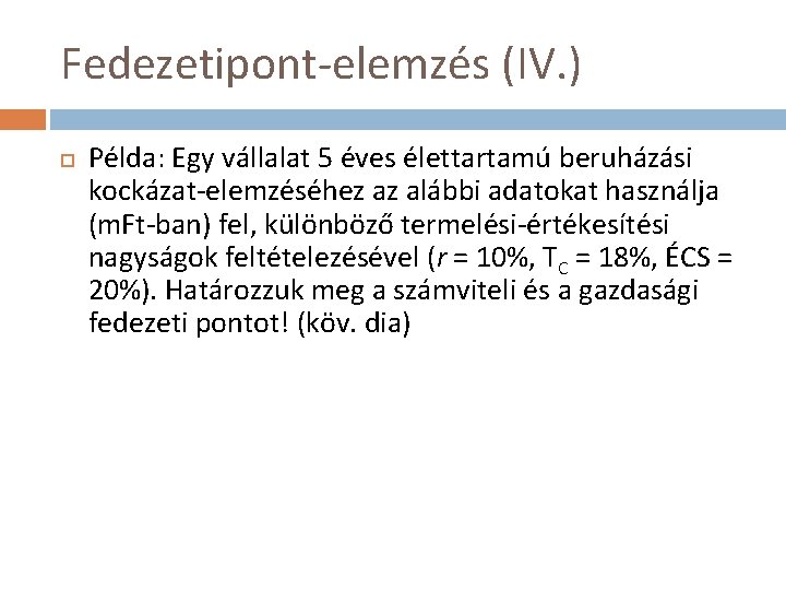 Fedezetipont-elemzés (IV. ) Példa: Egy vállalat 5 éves élettartamú beruházási kockázat-elemzéséhez az alábbi adatokat