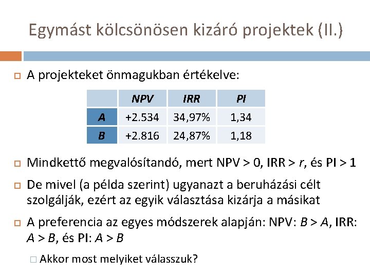 Egymást kölcsönösen kizáró projektek (II. ) A projekteket önmagukban értékelve: A B NPV +2.