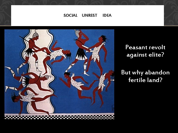 SOCIAL UNREST IDEA Peasant revolt against elite? But why abandon fertile land? 