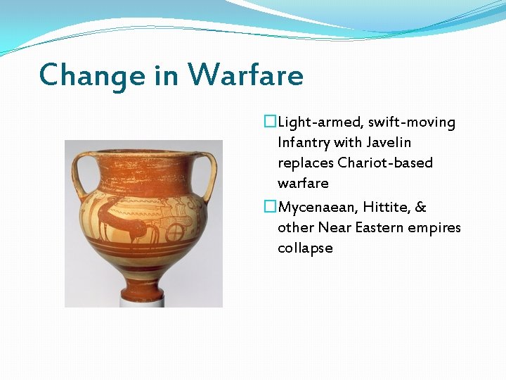 Change in Warfare �Light-armed, swift-moving Infantry with Javelin replaces Chariot-based warfare �Mycenaean, Hittite, &